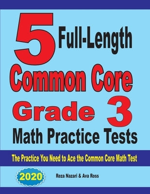 5 Full-Length Common Core Grade 3 Math Practice Tests: The Practice You Need to Ace the Common Core Math Test by Nazari, Reza