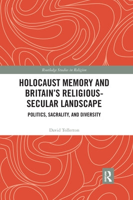 Holocaust Memory and Britain's Religious-Secular Landscape: Politics, Sacrality, and Diversity by Tollerton, David