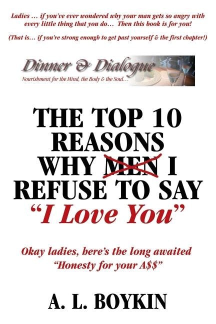 The Top 10 Reasons Why (Men) I Refuse to Say I Love You: Okay Ladies, Here's the Long Awaited Honesty for Your A$$ by Boykin, A. L.