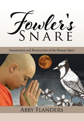 Fowler's Snare: Assassination and Resurrection of the Human Spirit by Flanders, Abby