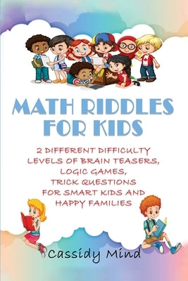 Math Riddles for Kids: 2 Different Difficulty Levels of Brain Teasers, Logic Games, Trick Questions for Smart Kids and Happy Families by Mind, Cassidy