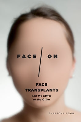 Face/On: Face Transplants and the Ethics of the Other by Pearl, Sharrona