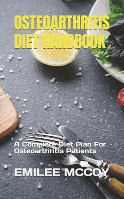 Osteoarthritis Diet Handbook: A Complete Diet Plan For Osteoarthritis Patients by McCoy, Emilee
