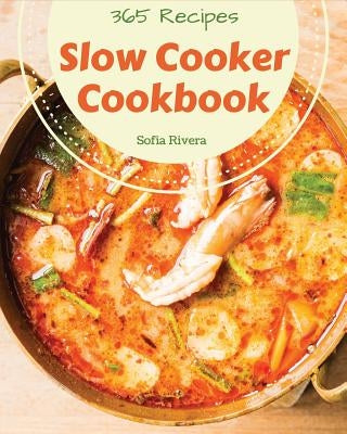 Slow Cooker Cookbook 365: Enjoy 365 Days with Amazing Slow Cooker Recipes in Your Own Slow Cooker Cookbook! [book 1] by Rivera, Sofia