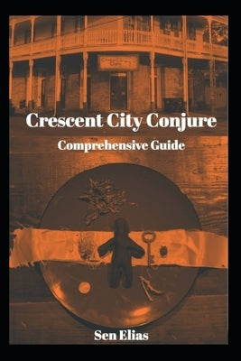 Crescent City Conjure's Comprehensive Guide by Elias, Sen