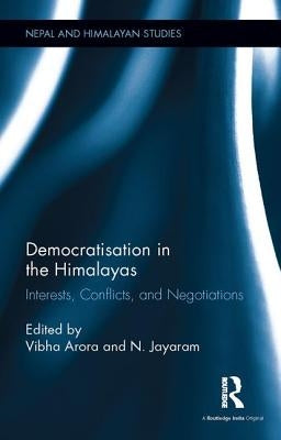 Democratisation in the Himalayas: Interests, Conflicts and Negotiations by Arora, Vibha