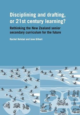 Disciplining and Drafting, or 21st Century Learning? Rethinking the New Zealand Senior Secondary Curriculum for the Future by Bolstad, Rachel