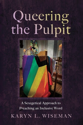 Queering the Pulpit: A Sexegetical Approach to Preaching an Inclusive Word by Wiseman, Karyn L.