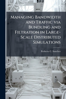 Managing Bandwidth and Traffic via Bundling and Filtration in Large-Scale Distributed Simulations by Sanchez, Roberto C.