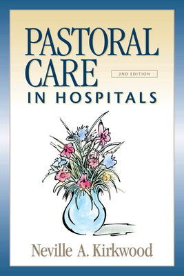 Pastoral Care in Hospitals: Second Edition by Kirkwood, Neville A.