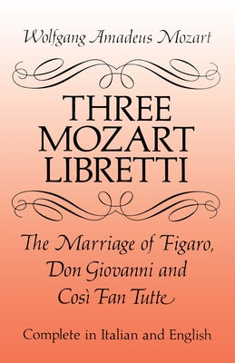 Three Mozart Libretti: The Marriage of Figaro, Don Giovanni and Così Fan Tutte, Complete in Italian and English by Mozart, Wolfgang Amadeus