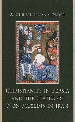 Christianity in Persia and the Status of Non-Muslims in Modern Iran by Gorder, Van Christian a.