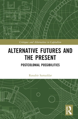 Alternative Futures and the Present: Postcolonial Possibilities by Samaddar, Ranabir