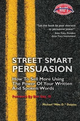 Street Smart Persuasion: How To Sell More Using The Power Of Your Written And Spoken Words by Dolpies, Michael J.