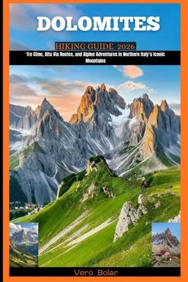 Dolomites Hiking Guide 2026: Tre Cime, Alta Via Routes, and Alpine Adventures in Northern Italy's Iconic Mountains by Bolar, Vero