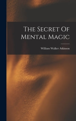 The Secret Of Mental Magic by Atkinson, William Walker