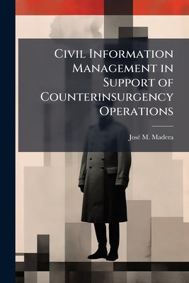 Civil Information Management in Support of Counterinsurgency Operations: A Case for the Use of Geospatial Information Systems in Colombia by Madera, José M.