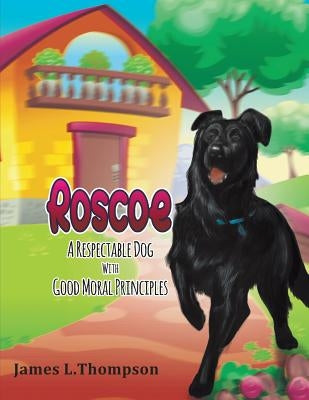 Roscoe: A Respectable Dog With Good Moral Principles by Thompson, James Lester