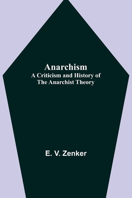 Anarchism: A Criticism and History of the Anarchist Theory by V. Zenker, E.
