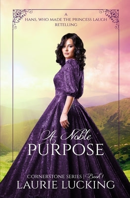 A Noble Purpose (Cornerstone Series, #1): a Hans, Who Made the Princess Laugh Retelling by Lucking, Laurie