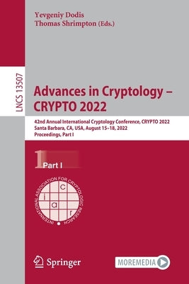 Advances in Cryptology - Crypto 2022: 42nd Annual International Cryptology Conference, Crypto 2022, Santa Barbara, Ca, Usa, August 15-18, 2022, Procee by Dodis, Yevgeniy