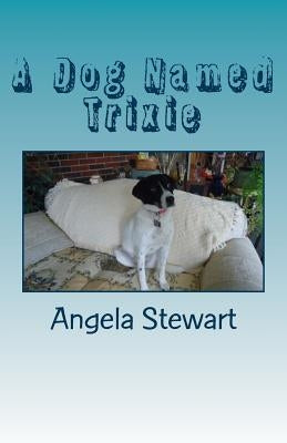 A Dog Named Trixie by Stewart, Angela