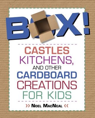 Box!: Castles, Kitchens, and Other Cardboard Creations for Kids by MacNeal, Noel