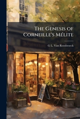 The Genesis of Corneille's Mélite by Van Roosbroeck, G. L. 1888-1936