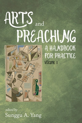 Arts and Preaching: A Handbook for Practice, Volume 1 by Yang, Sunggu A.