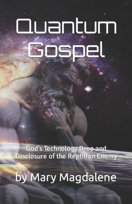 Quantum Gospel: God's Technology Drop and Disclosure of the Reptilian Enemy by Magdalene, Mary