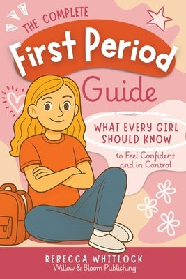 The Complete First Period Guide by Whitlock, Rebecca