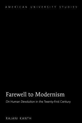 Farewell to Modernism: On Human Devolution in the Twenty-First Century by Kanth, Rajani