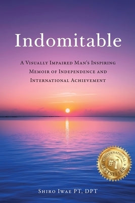 Indomitable: A Visually Impaired Man's Inspiring Memoir of Independence and International Achievement by Iwae, Shiro
