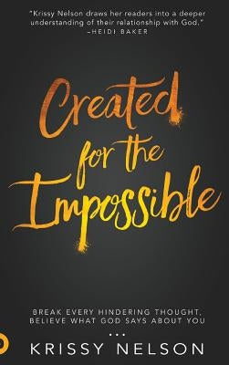 Created for the Impossible: Break Every Hindering Thought, Believe What God Says About You by Nelson, Krissy