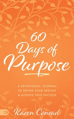 60 Days of Purpose: A Devotional Journal to Define Your Destiny and Achieve True Success by Conrad, Karen