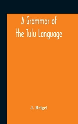 A Grammar Of The Tulu Language by Brigel, J.