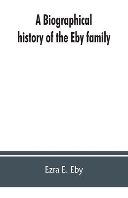 A biographical history of the Eby family, being a history of their movements in Europe during the reformation, and of their early settlement in Americ by E. Eby, Ezra
