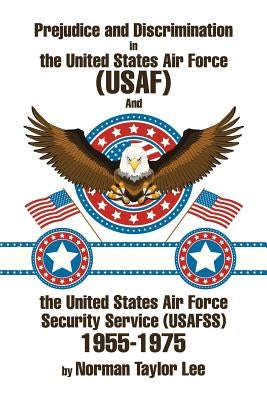 Prejudice and Discrimination in the United States Air Force (USAF) and the United States Air Force Security Service (Usafss) 1955-1975 by Lee, Norman Taylor