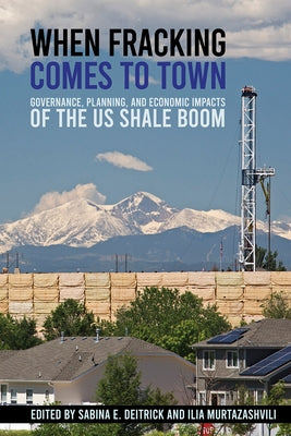 When Fracking Comes to Town: Governance, Planning, and Economic Impacts of the Us Shale Boom by Deitrick, Sabina E.