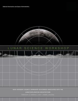 Lunar Science Workshop: NASA Advisory Council Workshop on Science Associated With The Lunar Exploration Architecture by Administration, National Aeronautics and