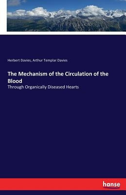 The Mechanism of the Circulation of the Blood: Through Organically Diseased Hearts by Davies, Herbert
