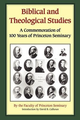 Biblical and Theological Studies: A Commemoration of 100 Years of Princeton Seminary by Princeton, Faculty Of