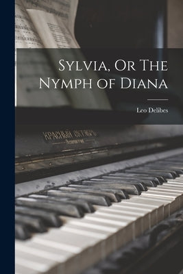 Sylvia, Or The Nymph of Diana by Delibes, Leo