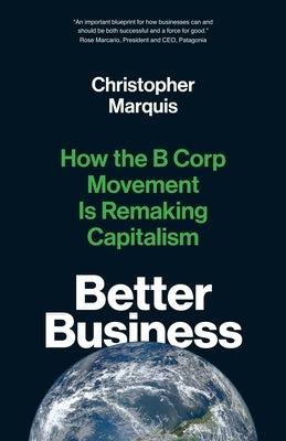 Better Business: How the B Corp Movement Is Remaking Capitalism by Marquis, Christopher