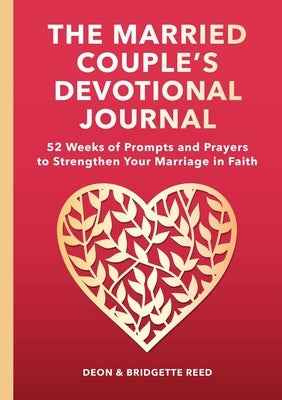 The Married Couple's Devotional Journal: 52 Weeks of Prompts and Prayers to Strengthen Your Marriage in Faith by Reed, Deon