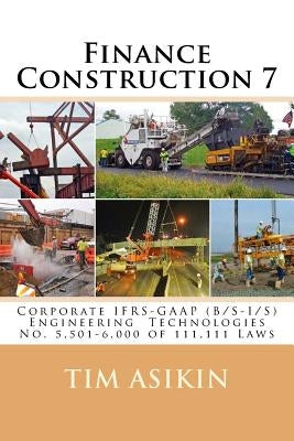 Finance Construction 7 (2nd ed): Corporate IFRS-GAAP (B/S-I/S) Engineering Technologies No. 5,501-6,000 of 111,111 Laws by Asikin, Steve