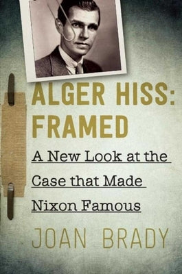 Alger Hiss: Framed: A New Look at the Case That Made Nixon Famous by Brady, Joan