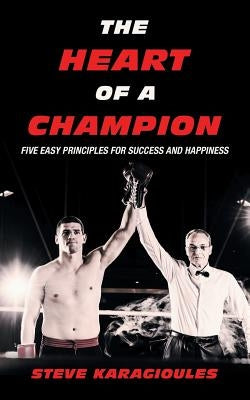 The Heart of a Champion: Five Easy Principles for Success and Happiness by Karagioules, Steve