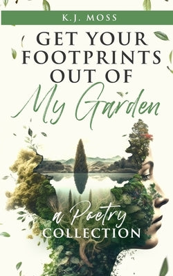 Get Your Footprints Out Of My Garden: A Poetry Collection by Moss, K. J.