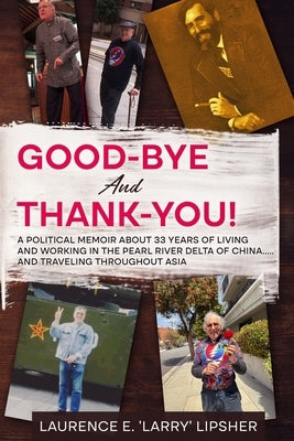 Good-Bye and Thank-You!: A political memoir about 33 years of living and working in the Pearl River Delta of China.....and traveling throughout by Lipsher, Laurence E. 'Larry'